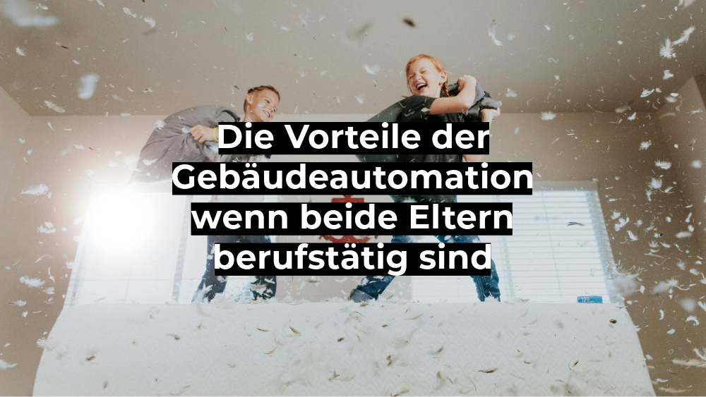 Die Vorteile der Gebäudeautomation wenn beide Eltern berufstätig sind